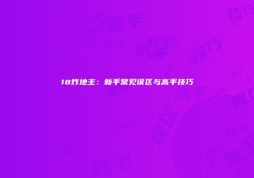 18炸地主：新手常见误区与高手技巧