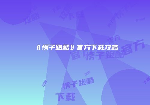 《愣子跑酷》官方下载攻略