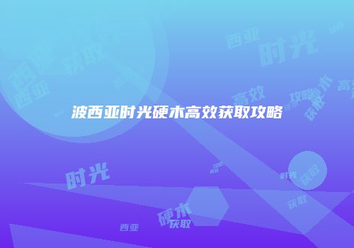 波西亚时光硬木高效获取攻略