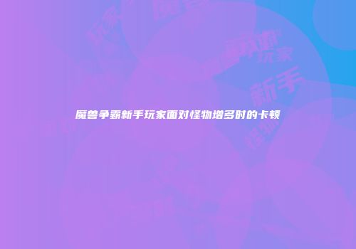 魔兽争霸新手玩家面对怪物增多时的卡顿