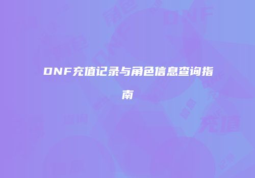 DNF充值记录与角色信息查询指南