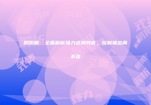 阴阳师：全面解析强力式神判官，控制输出两不误