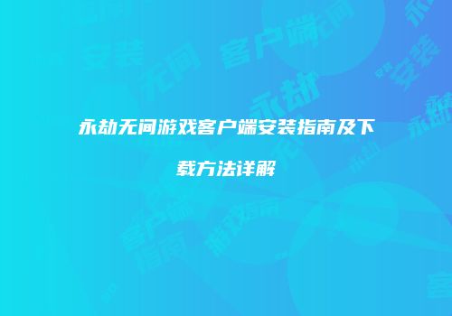 永劫无间游戏客户端安装指南及下载方法详解
