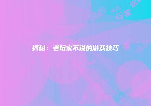 揭秘：老玩家不说的游戏技巧