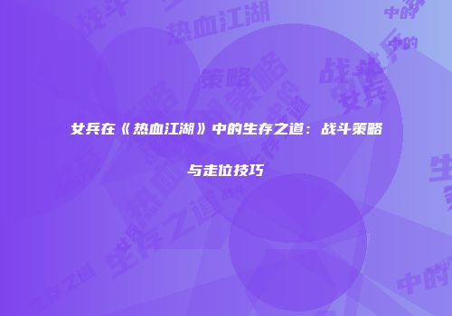 女兵在《热血江湖》中的生存之道：战斗策略与走位技巧