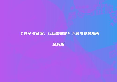 《命令与征服：红色警戒3》下载与安装指南全解析