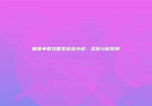 魔兽争霸攻略系统流小说：资源分配原则