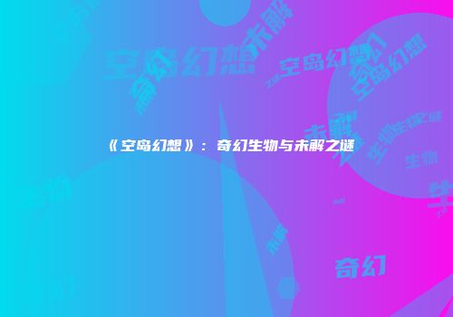 《空岛幻想》：奇幻生物与未解之谜