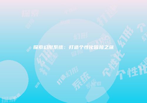 探索幻形系统：打造个性化冒险之旅