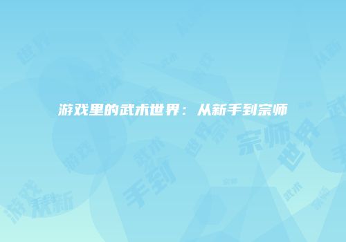 游戏里的武术世界：从新手到宗师