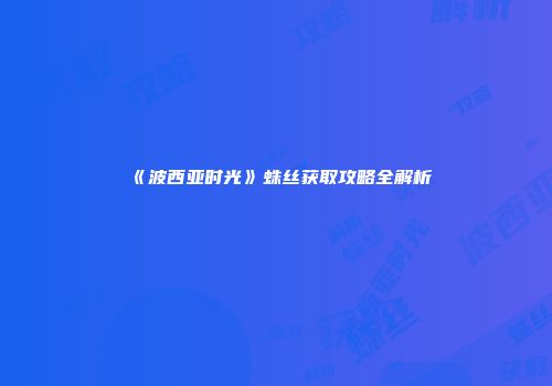 《波西亚时光》蛛丝获取攻略全解析