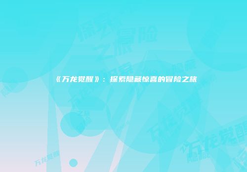 《万龙觉醒》：探索隐藏惊喜的冒险之旅