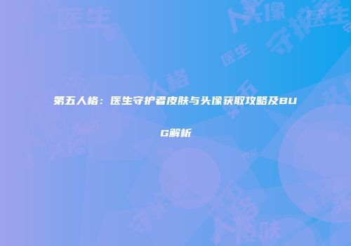 第五人格：医生守护者皮肤与头像获取攻略及BUG解析