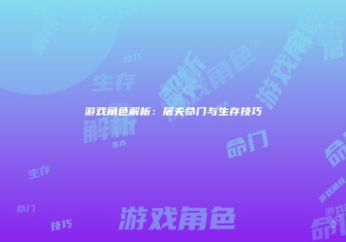 游戏角色解析：屠夫命门与生存技巧