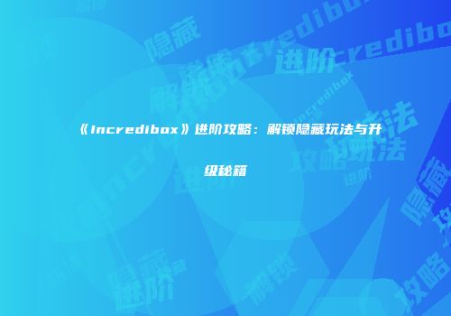 《Incredibox》进阶攻略：解锁隐藏玩法与升级秘籍