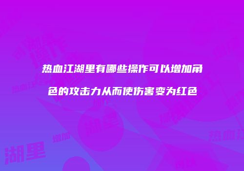 热血江湖里有哪些操作可以增加角色的攻击力从而使伤害变为红色