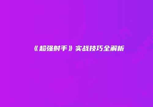《超强射手》实战技巧全解析