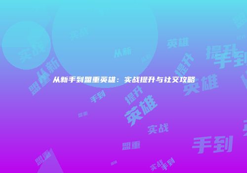 从新手到盟重英雄：实战提升与社交攻略