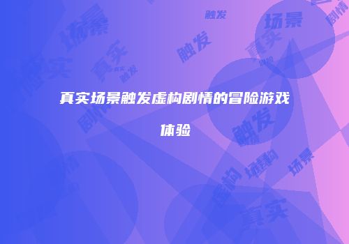 真实场景触发虚构剧情的冒险游戏体验