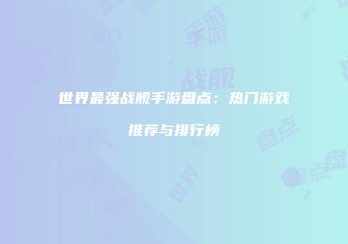 世界最强战舰手游盘点：热门游戏推荐与排行榜