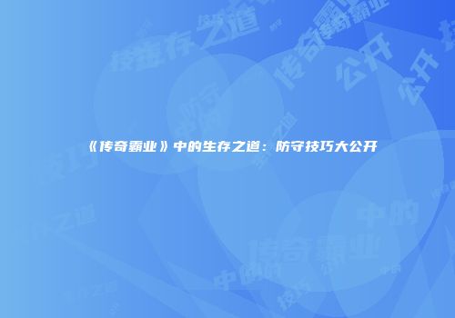 《传奇霸业》中的生存之道：防守技巧大公开