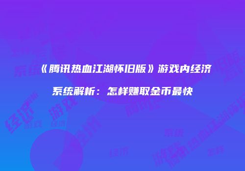 《腾讯热血江湖怀旧版》游戏内经济系统解析：怎样赚取金币最快