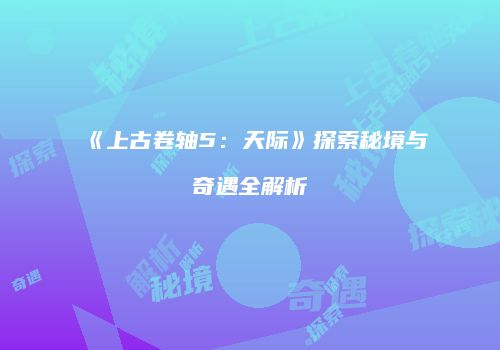 《上古卷轴5：天际》探索秘境与奇遇全解析