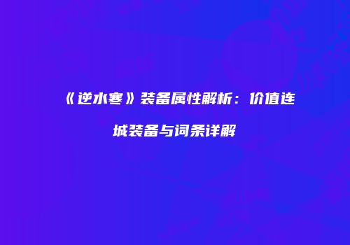 《逆水寒》装备属性解析：价值连城装备与词条详解
