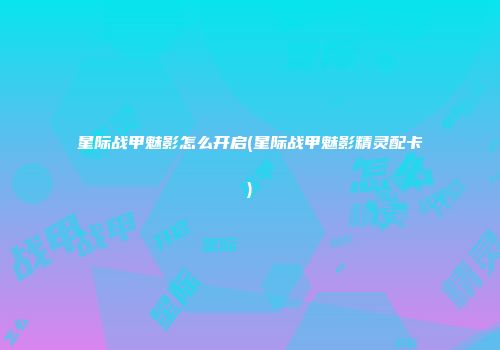 星际战甲魅影怎么开启(星际战甲魅影精灵配卡)