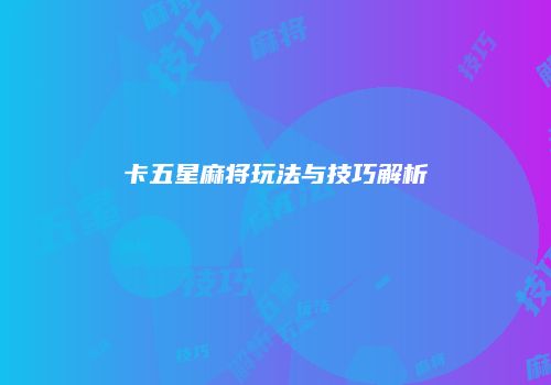 卡五星麻将玩法与技巧解析