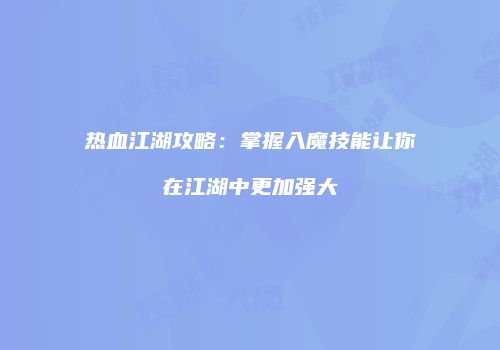 热血江湖攻略：掌握入魔技能让你在江湖中更加强大