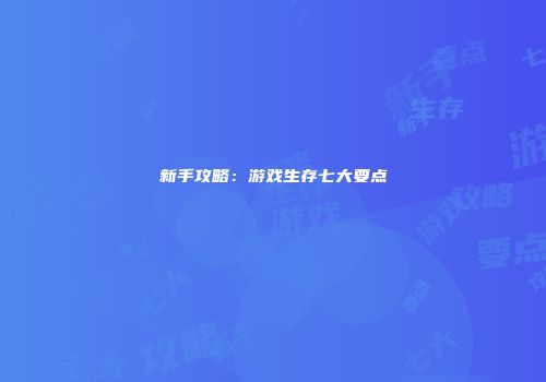 新手攻略：游戏生存七大要点