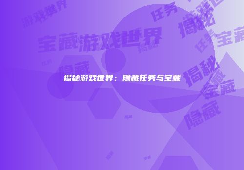 揭秘游戏世界：隐藏任务与宝藏