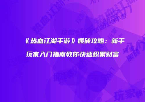 《热血江湖手游》搬砖攻略：新手玩家入门指南教你快速积累财富