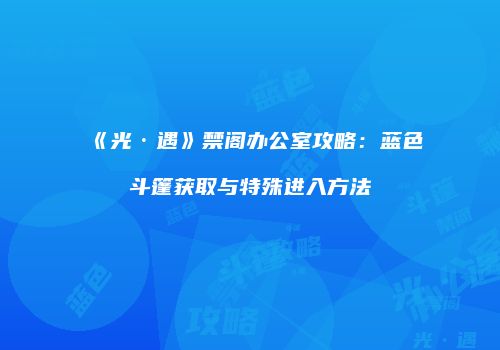 《光·遇》禁阁办公室攻略：蓝色斗篷获取与特殊进入方法