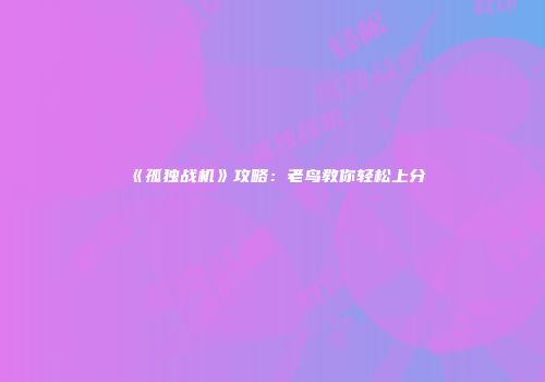 《孤独战机》攻略：老鸟教你轻松上分