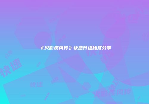 《火影疾风传》快速升级秘笈分享