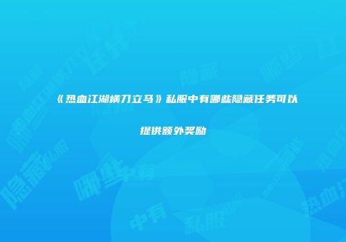 《热血江湖横刀立马》私服中有哪些隐藏任务可以提供额外奖励