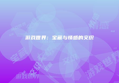 游戏世界：宝藏与情感的交织
