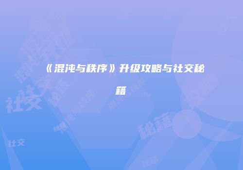 《混沌与秩序》升级攻略与社交秘籍