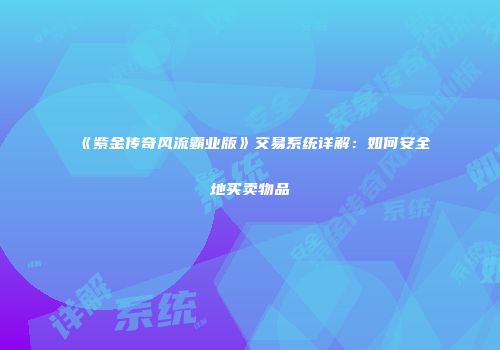 《紫金传奇风流霸业版》交易系统详解：如何安全地买卖物品