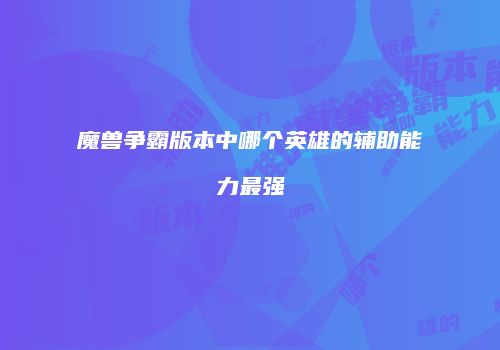 魔兽争霸版本中哪个英雄的辅助能力最强