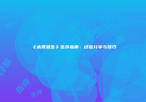 《木筏逃生》生存指南：经验分享与技巧