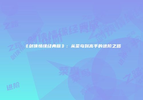 《剑侠情缘经典版》：从菜鸟到高手的进阶之路