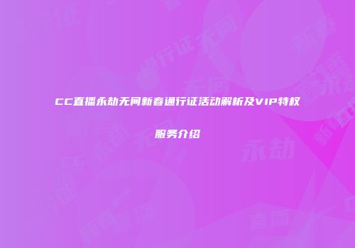 CC直播永劫无间新春通行证活动解析及VIP特权服务介绍