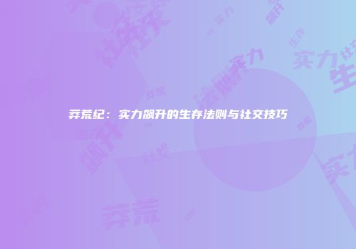 莽荒纪：实力飙升的生存法则与社交技巧