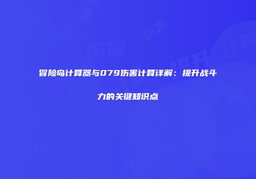 冒险岛计算器与079伤害计算详解：提升战斗力的关键知识点