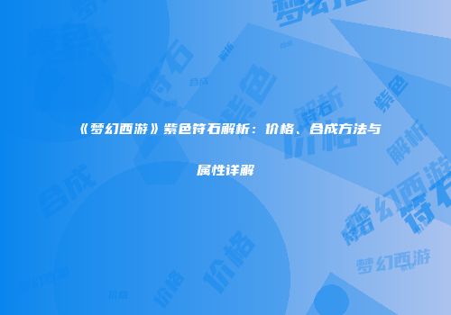 《梦幻西游》紫色符石解析：价格、合成方法与属性详解