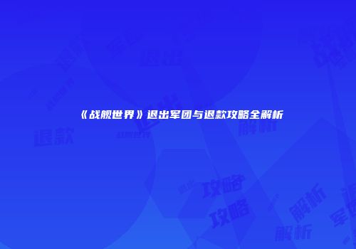 《战舰世界》退出军团与退款攻略全解析