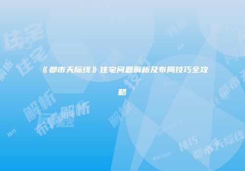《都市天际线》住宅问题解析及布局技巧全攻略
